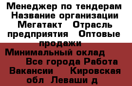 Менеджер по тендерам › Название организации ­ Мегатакт › Отрасль предприятия ­ Оптовые продажи › Минимальный оклад ­ 15 000 - Все города Работа » Вакансии   . Кировская обл.,Леваши д.